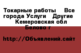 Токарные работы. - Все города Услуги » Другие   . Кемеровская обл.,Белово г.